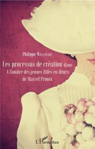 Les processus de création dans A l'ombre des jeunes filles en fleurs de Marcel Proust - Willemart Philippe