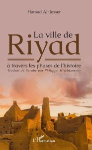 La ville de Riyad à travers les phases de l'histoire - Al-Jasser Hamad - Mischowsky Philippe