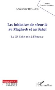 Les initiatives de sécurité au Maghreb et au Sahel. Le G5 Sahel mis à l'épreuve - Benantar Abdennour