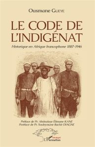 Le code de l'indigénat. Historique en Afrique francophone 1887-1946 - Guèye Ousmane - Kane Abdoulaye Elimane - Diagne So