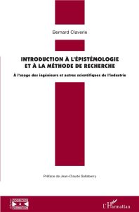 Introduction à l'épistémologie et à la méthode de recherche. A l'usage des ingénieurs et autres scie - Claverie Bernard - Sallaberry Jean-Claude