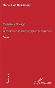 Monsieur Volage. Ou La mélancolie de l'homme à femmes - Balzamont Marie-Line