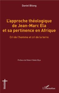 L'approche théologique de Jean-Marc Ela et sa pertinence en Afrique. Cri de l'homme et cri de la ter - Bilong Daniel - Ndebi Biya Robert