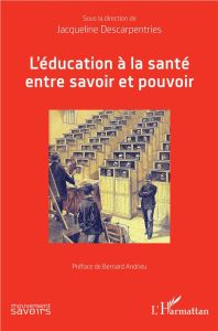 L'éducation à la santé entre savoir et pouvoir - Descarpentries Jacqueline - Andrieu Bernard