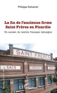 La fin de l'ancienne firme Saint Frères en Picardie. Un ancien du textile français témoigne - Duhamel Philippe