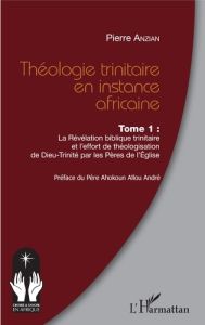 Théologie trinitaire en instance africaine. Tome 1, La Révélation biblique trinitaire et l'effort de - Anzian Pierre