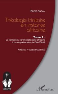 Théologie trinitaire en instance africaine. Tome 2, Le Kambonou comme rationalité africaine à la com - Anzian Pierre