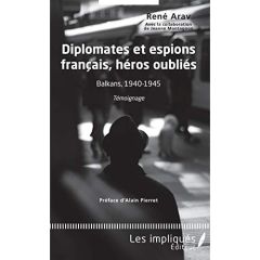 Diplomates et espions français, héros oubliés. Balkans, 1940-1945 : Témoignage - Arav René - Montagnon Jeanne - Pierret Alain