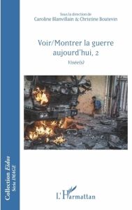 Voir/Montrer la guerre aujourd'hui. Tome 2, Visée(s) - Blanvillain Caroline - Boutevin Christine