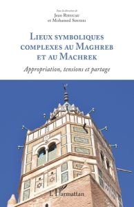 Lieux symboliques complexes au Maghreb et au Machrek. Appropriation, tensions et partage - Rieucau Jean - Souissi Mohamed