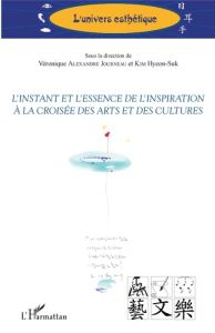 L'instant et l'essence de l'inspiration à la croisée des arts et des cultures - Alexandre Journeau Véronique - Kim Hyeon-Suk