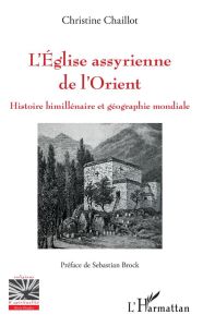 L'Eglise assyrienne de l'Orient. Histoire bimillénaire et géographie mondiale - Chaillot Christine - Brock Sebastian