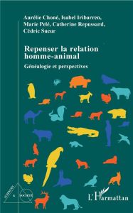 Repenser la relation homme-animal. Généalogie et perspectives - Choné Aurélie - Iribarren Isabelle - Pelé Marie -