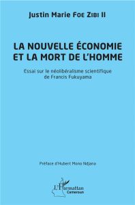 La nouvelle économie et la mort de l'homme. Essai sur le néolibéralisme scientifique de Francis Fuku - Foe Zibi II Justin Marie - Ndjana Hubert Mono