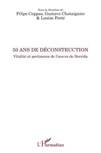 50 ans de déconstruction. Vitalité et pertinence de l'oeuvre de Derrida - Ceppas Filipe - Chataignier Gustavo - Ferté Louise