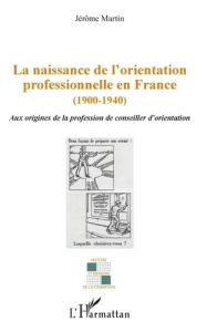 La naissance de l'orientation professionnelle en France (1900-1940). Aux origines de la profession d - Martin Jérôme