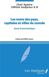 Les noms des pays, capitales et villes du monde. Essai d'onomastique - Ziriga Gadjelou - Etien Nda Amon