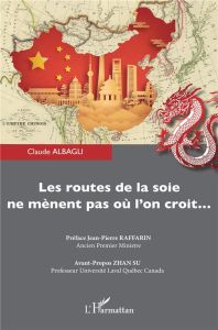 Les routes de la soie ne mènent pas où l'on croit... - Albagli Claude - Raffarin Jean-Pierre - Su Zhan