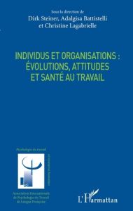 Individus et organisations : évolutions, attitudes et santé au travail - Steiner Dirk - Battistelli Adalgisa - Lagabrielle