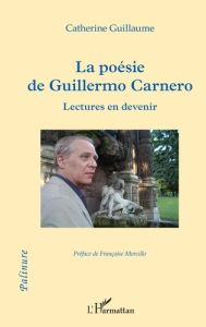 La poésie de Guillermo Carnero. Lectures en devenir - Guillaume Catherine - Morcillo Françoise