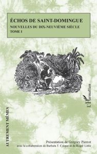 Echos de Saint-Domingue - Nouvelles du dix-neuvième siècle Tome 1 - Pierrot Grégory - Cooper Barbara T. - Little Roger