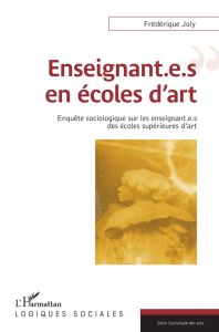 Enseignant.e.s en écoles d'art. Enquête sociologique sur les enseignant.e.s des écoles supérieures d - Joly Frédérique