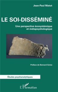 Le soi-disséminé. Une perspective écosystémique et métapsychologique - Matot Jean-Paul - Golse Bernard