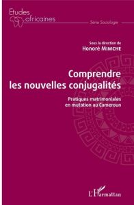 Comprendre les nouvelles conjugalités. Pratiques matrimoniales en mutation au Cameroun - Mimche Honoré