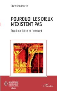 Pourquoi les dieux n'existent pas. Essai sur l'être et l'existant - Martin Christian