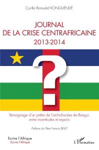 Journal de la crise centrafricaine 2013-2014. Témoignage d'un prêtre de l'archidiocèse de Bangui, en - Konguéndé Cyrille Romuald - Belet Francis