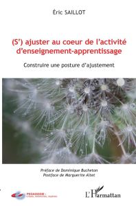 (S')ajuster au coeur de l'activité d'enseignement-apprentissage. Construire une posture d'ajustement - Saillot Eric - Bucheton Dominique - Altet Margueri