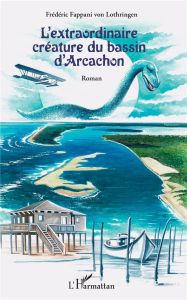 L'extraordinaire créature du bassin d'Arcachon - Fappani von Lothringen Frédéric