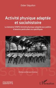 Activité physique adaptée et sociohistoire. Le domaine STAPS Activité physique adaptée aux publics à - Séguillon Didier - Andrieu Bernard