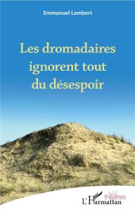 Les dromadaires ignorent tout du désespoir - Lambert Emmanuel