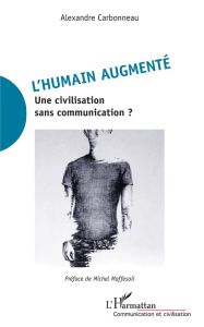 L'humain augmenté. Une civilisation sans communication ? - Carbonneau Alexandre - Maffesoli Michel