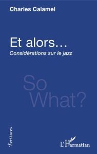 Et alors.... Considérations sur le jazz - Calamel Charles