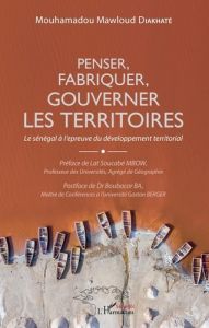 Penser, fabriquer, gouverner les territoires. Le Sénégal à l'épreuve du développement territorial - Diakhaté Mouhamadou Mawloud - Mbow Lat Soucabé - B