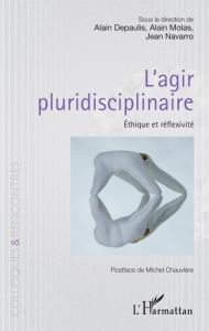 L'agir pluridisciplinaire. Ethique et réflexivité - Depaulis Alain - Molas Alain - Navarro Jean - Chau