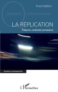 La réplication. Présence, continuité, persistance - Hailon Fred - Puisais Eric