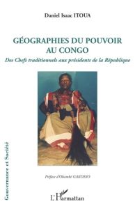 Géographies du pouvoir au Congo. Des chefs traditionnels aux présidents de la République - Itoua Daniel Isaac - Gakosso Obambé