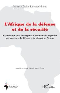 L'Afrique de la défense et de la sécurité. Contribution pour l'émergence d'une nouvelle approche des - Mvom Jacques Didier Lavenir