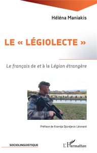 Le "légiolecte". Le français de et à la Légion étrangère - Maniakis Héléna - Djordjevic Léonard Ksenija