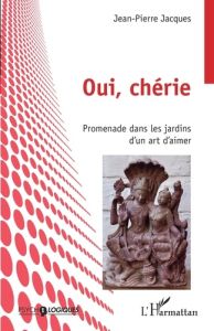 Oui, chérie. Promenade dans les jardins d'un art d'aimer - Jacques Jean-Pierre