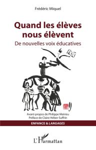 Quand les élèves nous élèvent. De nouvelles voix éducatives - Miquel Frédéric - Meirieu Philippe - Héber-Suffrin