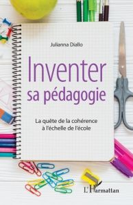 Inventer sa pédagogie. La quête de la cohérence à l'échelle de l'école - Diallo Juliana - Meirieu Philippe