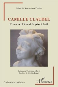 Camille Claudel. Femme-sculpteur, de la grâce à l'exil - Rosambert-Tissier Mireille - Alberti Christiane -