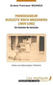 Monseigneur Auguste Roch Nkounkou (1909-1982). Un homme de miracles - Nganga Arsène Francoeur - Tsiakaka Adolphe