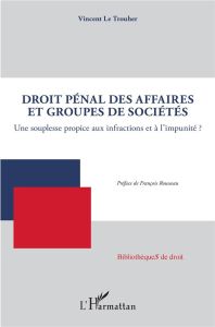 Droit pénal des affaires et groupes de sociétés. Une souplesse propice aux infractions et à l'impuni - Le Trouher Vincent - Rousseau François