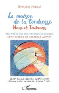 La maison de la tendresse. Nouvelles sur les femmes libanaises, Edition bilingue français-anglais - Accad Evelyne - Hahn Cynthia