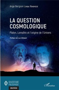 La question cosmologique. Platon, Lemaître et l'origine de l'Univers - Lendja Ngnemzué Ange Bergson - Brisson Luc